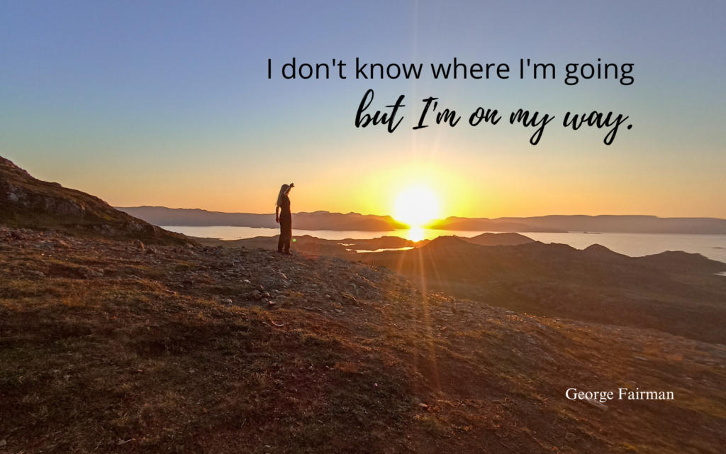 I don't know where I'm going but I'm on my way.