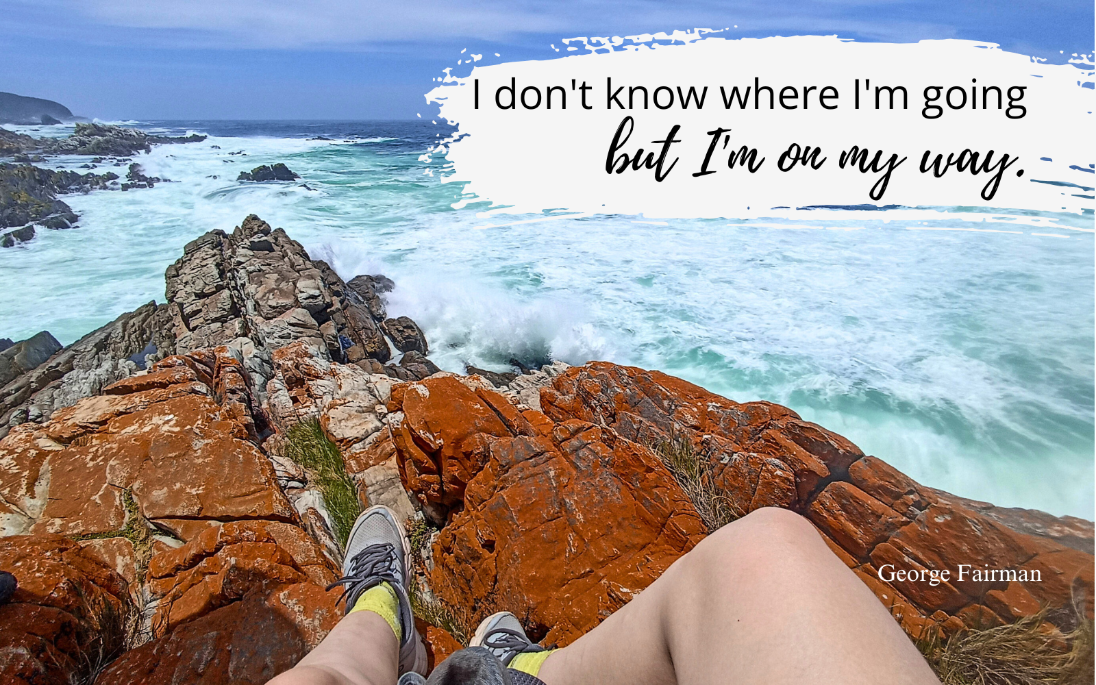 I don't know where I'm going but I'm on my way.